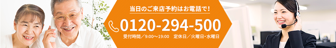 当日の来店予約はぜひ、お電話で！0120-294-500